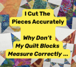I Cut The Pieces Accurately - Why Don't My Quilt Blocks Measure Accurately